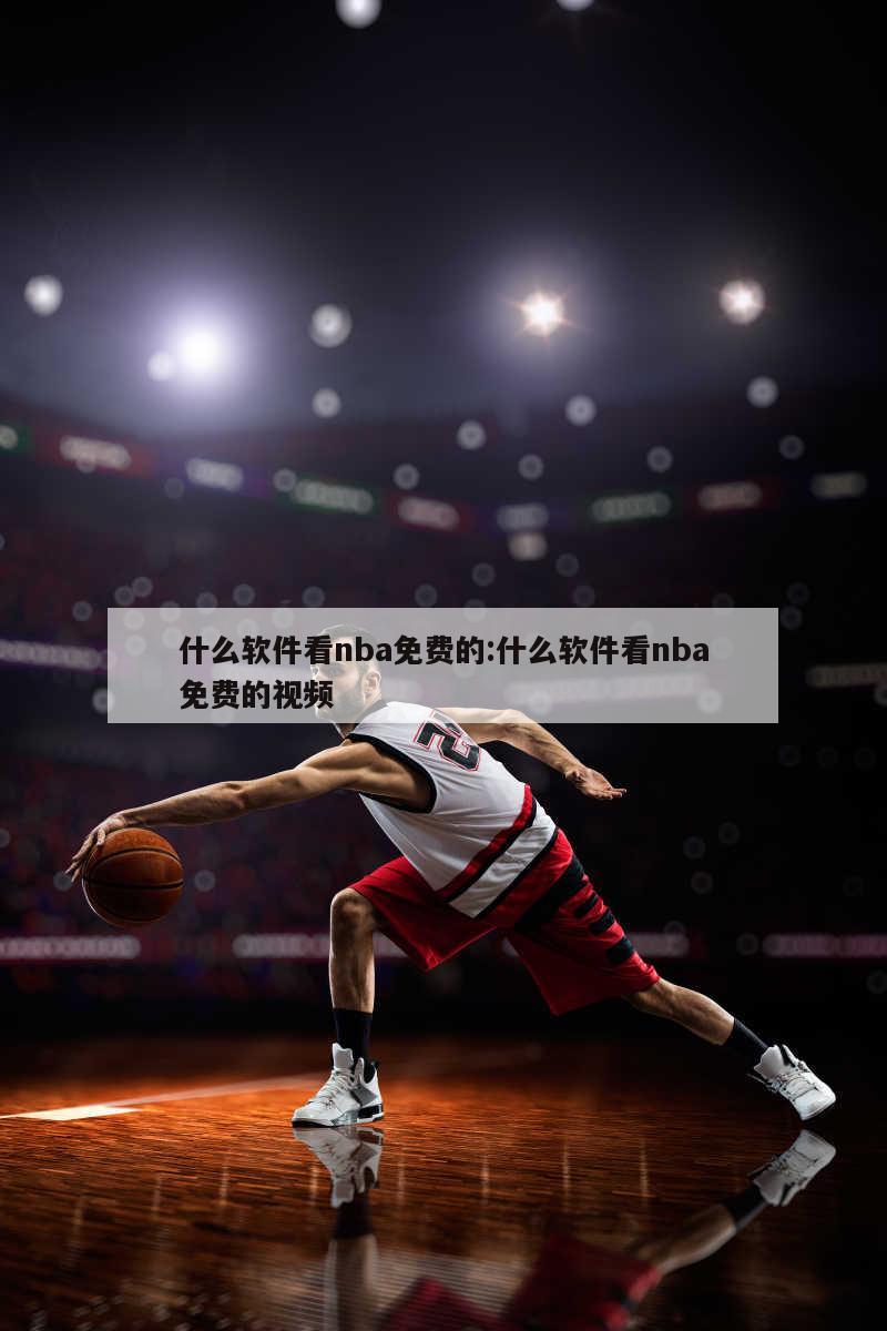 什么软件看nba免费的:什么软件看nba免费的视频