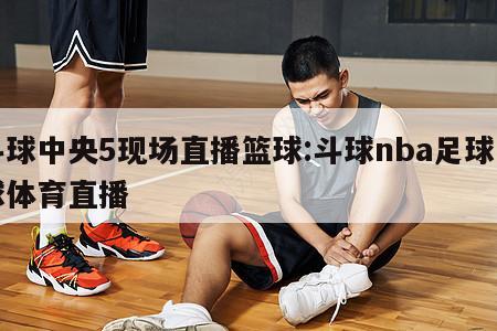 斗球中央5现场直播篮球:斗球nba足球篮球体育直播