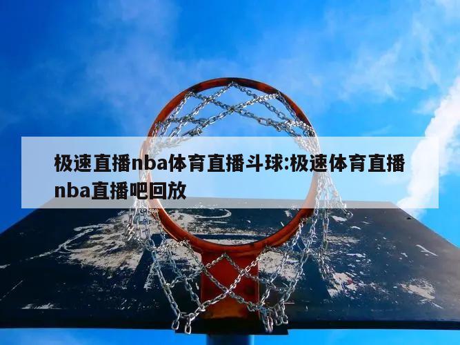 极速直播nba体育直播斗球:极速体育直播nba直播吧回放