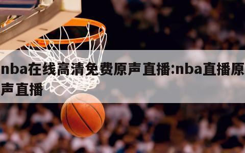 nba在线高清免费原声直播:nba直播原声直播