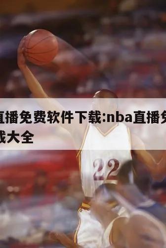 nba直播免费软件下载:nba直播免费软件下载大全