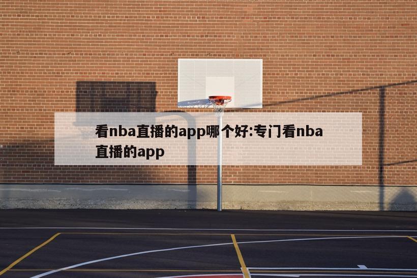 看nba直播的app哪个好:专门看nba直播的app