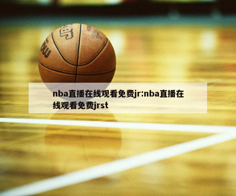 nba直播在线观看免费jr:nba直播在线观看免费jrst