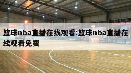 篮球nba直播在线观看:篮球nba直播在线观看免费