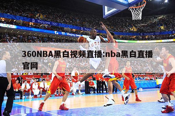 360NBA黑白视频直播:nba黑白直播官网