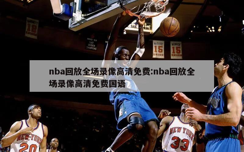 nba回放全场录像高清免费:nba回放全场录像高清免费国语