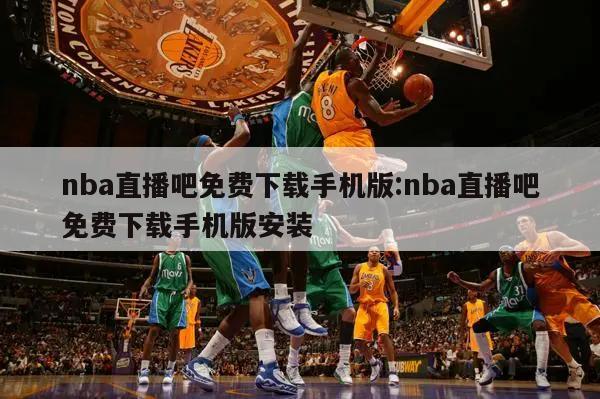 nba直播吧免费下载手机版:nba直播吧免费下载手机版安装