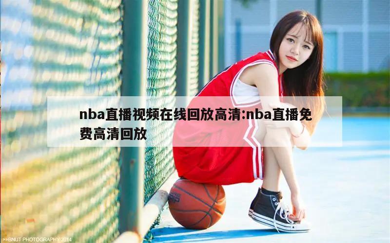 nba直播视频在线回放高清:nba直播免费高清回放