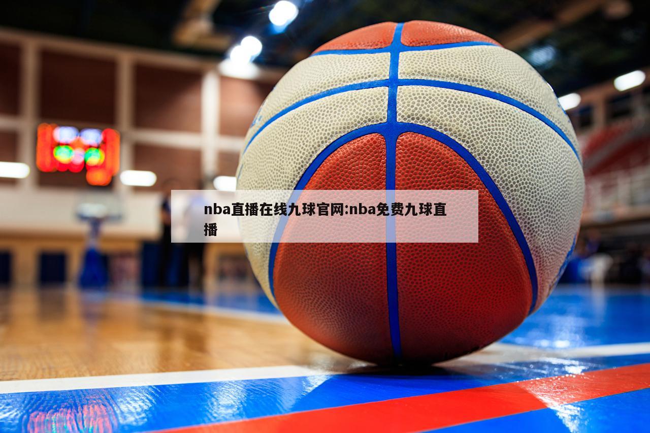 nba直播在线九球官网:nba免费九球直播