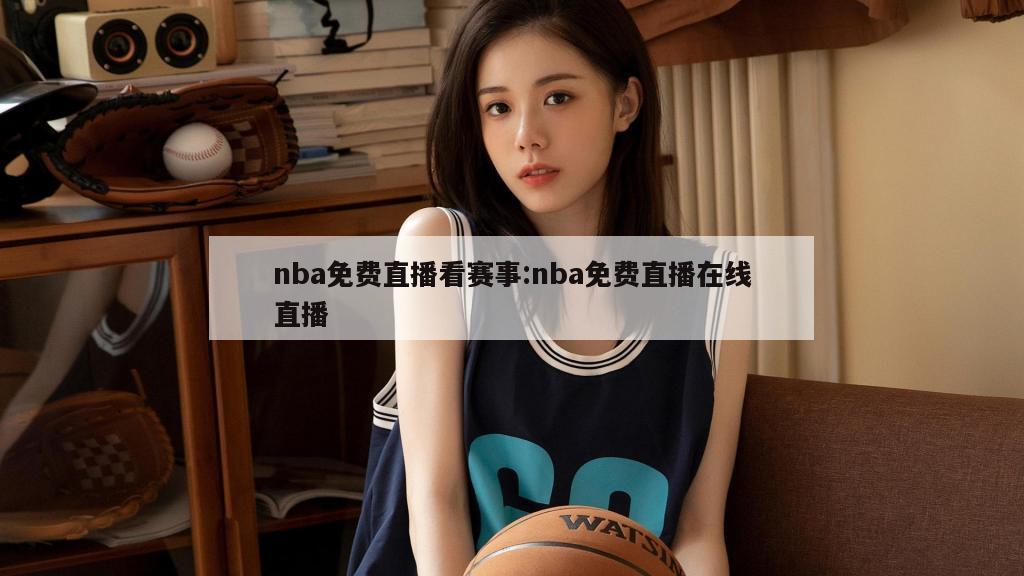 nba免费直播看赛事:nba免费直播在线直播