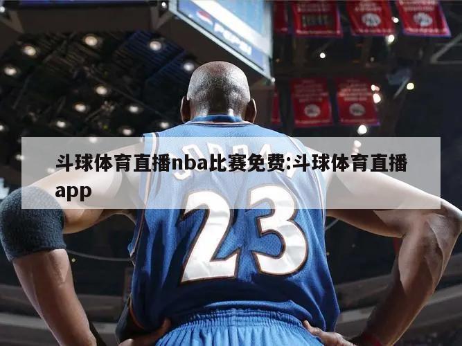 斗球体育直播nba比赛免费:斗球体育直播app