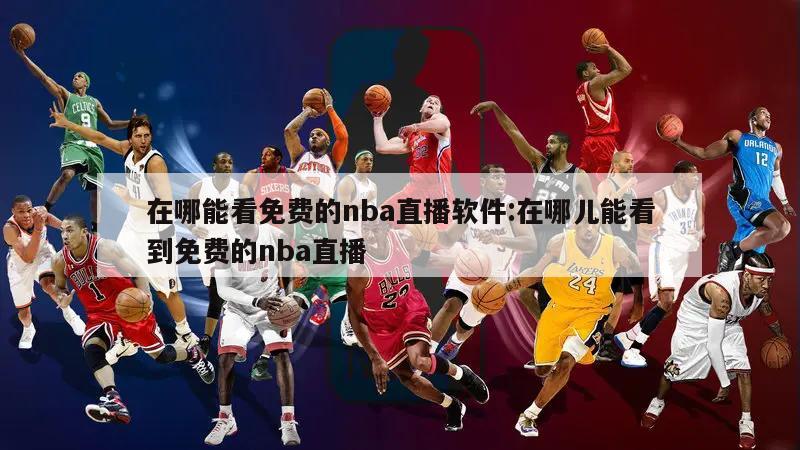 在哪能看免费的nba直播软件:在哪儿能看到免费的nba直播