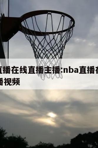 nba直播在线直播主播:nba直播在线直播主播视频