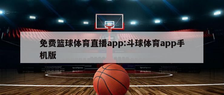 免费篮球体育直播app:斗球体育app手机版