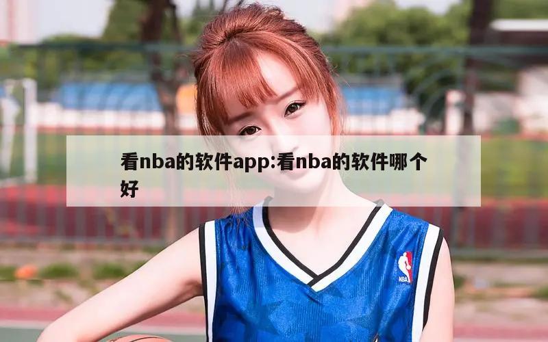 看nba的软件app:看nba的软件哪个好