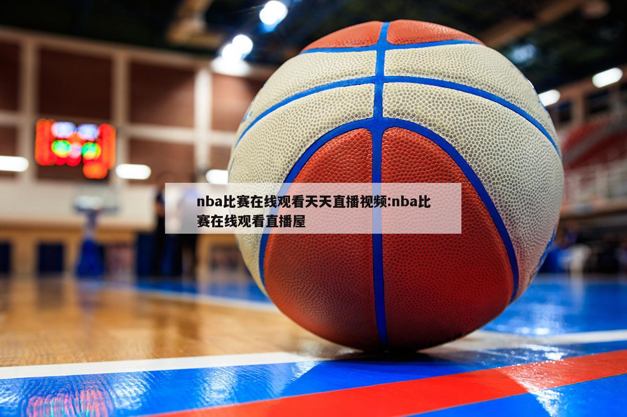 nba比赛在线观看天天直播视频:nba比赛在线观看直播屋